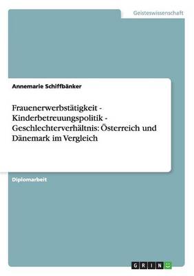 Frauenerwerbstatigkeit - Kinderbetreuungspolitik - Geschlechterverhaltnis: Osterreich Und Danemark Im Vergleich (Paperback)