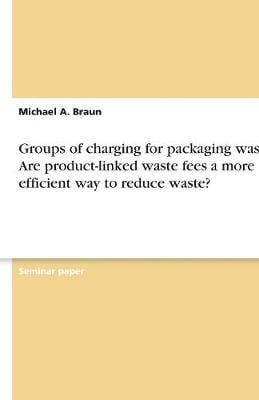 Groups of Charging for Packaging Waste. Are Product-Linked Waste Fees a More Efficient Way to Reduce Waste? (Paperback)