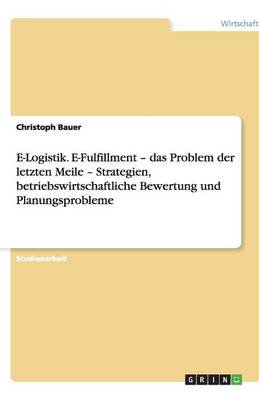 E-Logistik. E-Fulfillment - das Problem der letzten Meile - Strategien, betriebswirtschaftliche Bewertung und Planungsprobleme (Paperback)