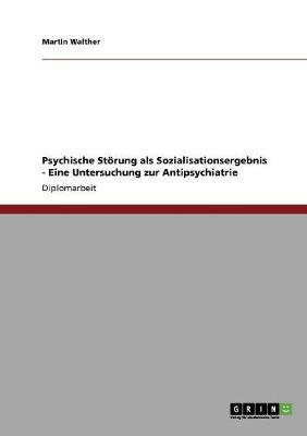 Psychische Storung ALS Sozialisationsergebnis - Eine Untersuchung Zur Antipsychiatrie (Paperback)