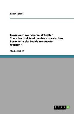 Inwieweit Koennen Die Aktuellen Theorien Und ANSaTze Des Motorischen Lernens in Der Praxis Umgesetzt Werden? (Paperback)