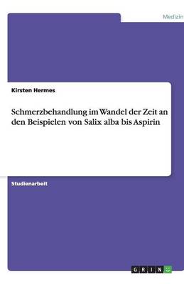 Schmerzbehandlung Im Wandel Der Zeit an Den Beispielen Von Salix Alba Bis Aspirin (Paperback)