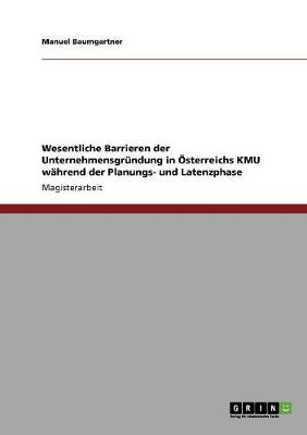 Wesentliche Barrieren Der Unternehmensgrundung in OESterreichs Kmu Wahrend Der Planungs- Und Latenzphase (Paperback)