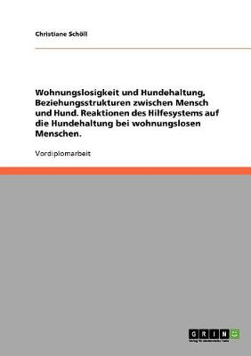 Wohnungslosigkeit Und Hundehaltung, Beziehungsstrukturen Zwischen Mensch Und Hund. Reaktionen Des Hilfesystems Auf Die Hundehaltung Bei Wohnungslosen Menschen. (Paperback)