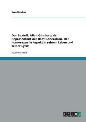 Der Beatnik Allen Ginsberg ALS Reprasentant Der Beat Generation. Der Homosexuelle Aspekt in Seinem Leben Und Seiner Lyrik (Paperback)