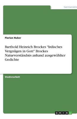 Barthold Heinrich Brockes "Irdisches Vergnugen in Gott" Brockes Naturverstandnis Anhand Ausgewahlter Gedichte (Paperback)