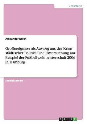 Gro ereignisse ALS Ausweg Aus Der Krise St dtischer Politik? Eine Untersuchung Am Beispiel Der Fu ballweltmeisterschaft 2006 in Hamburg (Paperback)