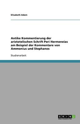 Antike Kommentierung Der Aristotelischen Schrift Peri Hermeneias Am Beispiel Der Kommentare Von Ammonius Und Stephanos (Paperback)