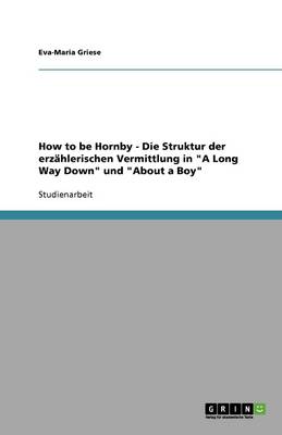 How to Be Hornby - Die Struktur Der Erzahlerischen Vermittlung in "A Long Way Down" Und "About a Boy" (Paperback)