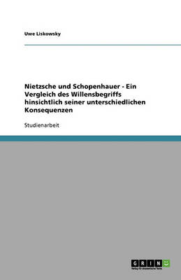 Nietzsche Und Schopenhauer - Ein Vergleich Des Willensbegriffs Hinsichtlich Seiner Unterschiedlichen Konsequenzen (Paperback)