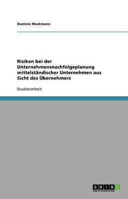 Risiken Bei Der Unternehmensnachfolgeplanung Mittelstandischer Unternehmen Aus Sicht Des Ubernehmers (Paperback)