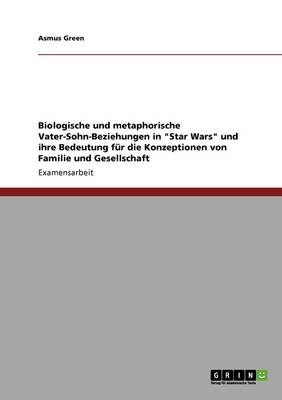 Biologische Und Metaphorische Vater-Sohn-Beziehungen in Star Wars Und Ihre Bedeutung Fur Die Konzeptionen Von Familie Und Gesellschaft (Paperback)