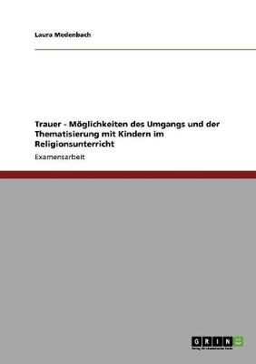 Trauer - M glichkeiten Des Umgangs Und Der Thematisierung Mit Kindern Im Religionsunterricht (Paperback)