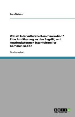 Was Ist Interkulturelle Kommunikation? Eine Ann herung an Den Begriff, Und Ausdrucksformen Interkultureller Kommunikation (Paperback)
