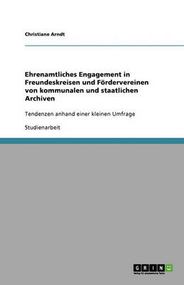Ehrenamtliches Engagement in Freundeskreisen Und Fordervereinen Von Kommunalen Und Staatlichen Archiven (Paperback)