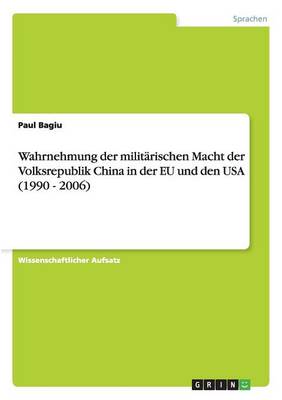 Wahrnehmung Der Militarischen Macht Der Volksrepublik China in Der Eu Und Den USA (1990 - 2006) (Paperback)