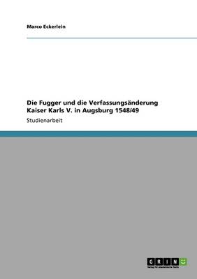 Die Fugger Und Die Verfassungsanderung Kaiser Karls V. in Augsburg 1548/49 (Paperback)