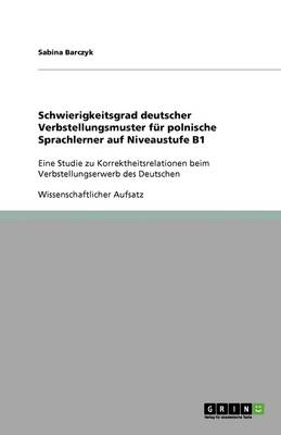 Schwierigkeitsgrad Deutscher Verbstellungsmuster Fur Polnische Sprachlerner Auf Niveaustufe B1 (Paperback)