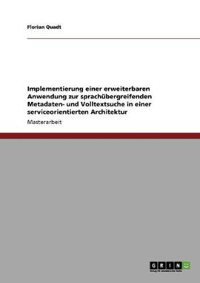 Implementierung Einer Erweiterbaren Anwendung Zur Sprachubergreifenden Metadaten- Und Volltextsuche in Einer Serviceorientierten Architektur (Paperback)