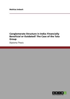 Conglomerate Structure in India: Financially Beneficial or Outdated? the Case of the Tata Group (Paperback)