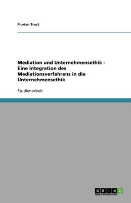 Mediation Und Unternehmensethik - Eine Integration Des Mediationsverfahrens in Die Unternehmensethik (Paperback)
