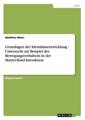 Grundlagen Der Identit tsentwicklung - Untersucht Am Beispiel Des Bewegungsverhaltens in Der Mutter-Kind-Interaktion (Paperback)