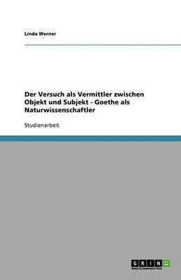 Der Versuch ALS Vermittler Zwischen Objekt Und Subjekt - Goethe ALS Naturwissenschaftler (Paperback)