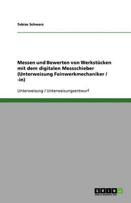Messen Und Bewerten Von Werkstucken Mit Dem Digitalen Messschieber (Unterweisung Feinwerkmechaniker / -In) (Paperback)