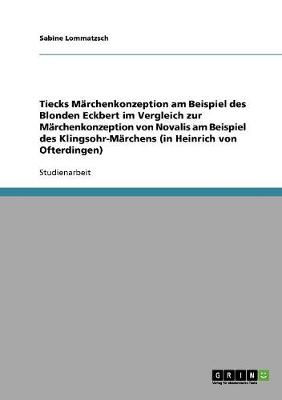 Tiecks M rchenkonzeption Am Beispiel Des Blonden Eckbert Im Vergleich Zur M rchenkonzeption Von Novalis Am Beispiel Des Klingsohr-M rchens (in Heinrich Von Ofterdingen) (Paperback)