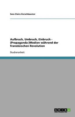 Aufbruch, Umbruch, Einbruch - (Propaganda-)Medien Wahrend Der Franzosischen Revolution (Paperback)