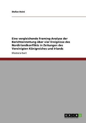 Eine Vergleichende Framing-Analyse Der Berichterstattung Uber Vier Ereignisse Des Nordirlandkonflikts in Zeitungen Des Vereinigten Konigreiches Und Irlands (Paperback)