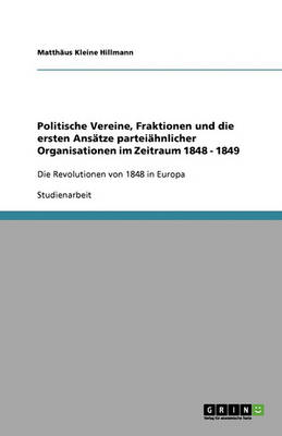 Politische Vereine, Fraktionen Und Die Ersten Ans tze Partei hnlicher Organisationen Im Zeitraum 1848 - 1849 (Paperback)