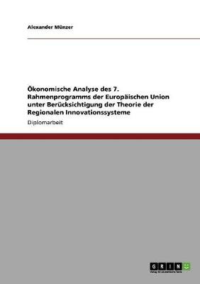 Okonomische Analyse Des 7. Rahmenprogramms Der Europaischen Union Unter Berucksichtigung Der Theorie Der Regionalen Innovationssysteme (Paperback)
