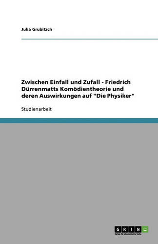 Zwischen Einfall Und Zufall - Friedrich Durrenmatts Komodientheorie Und Deren Auswirkungen Auf "Die Physiker" (Paperback)