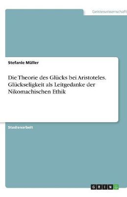 Die Theorie Des Glucks Bei Aristoteles. Gluckseligkeit ALS Leitgedanke Der Nikomachischen Ethik (Paperback)