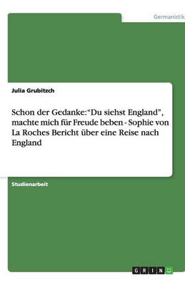 Schon Der Gedanke: Du Siehst England, Machte Mich F r Freude Beben - Sophie Von La Roches Bericht ber Eine Reise Nach England (Paperback)