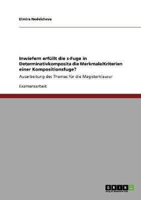Inwiefern Erfullt Die S-Fuge in Determinativkomposita Die Merkmale/Kriterien Einer Kompositionsfuge? (Paperback)