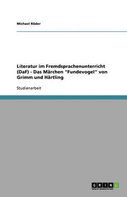 Literatur Im Fremdsprachenunterricht (Daf) - Das M rchen "fundevogel" Von Grimm Und H rtling (Paperback)