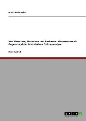 Von Monstern, Menschen Und Barbaren - Grenzwesen ALS Gegenstand Der Historischen Diskursanalyse (Paperback)