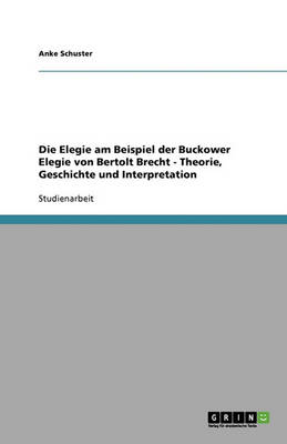 Die Elegie Am Beispiel Der Buckower Elegie Von Bertolt Brecht - Theorie, Geschichte Und Interpretation (Paperback)