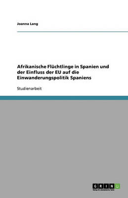Afrikanische Fluchtlinge in Spanien Und Der Einfluss Der Eu Auf Die Einwanderungspolitik Spaniens (Paperback)