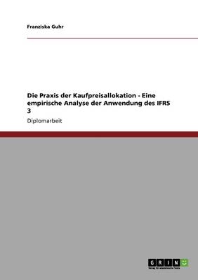 Die Praxis Der Kaufpreisallokation. Eine Empirische Analyse Der Anwendung Des Ifrs 3 (Paperback)