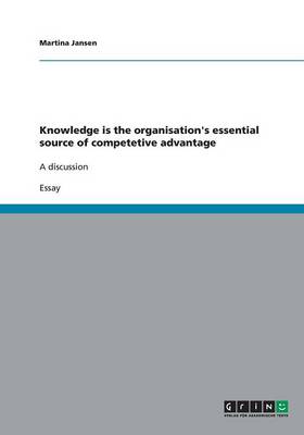 Knowledge Is the Organisation's Essential Source of Competetive Advantage (Paperback)