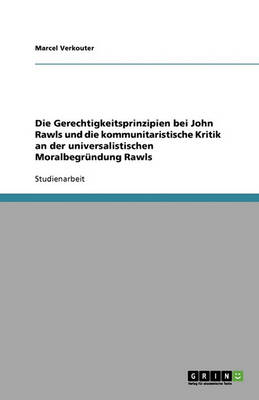 Die Gerechtigkeitsprinzipien Bei John Rawls Und Die Kommunitaristische Kritik an Der Universalistischen Moralbegrundung Rawls (Paperback)