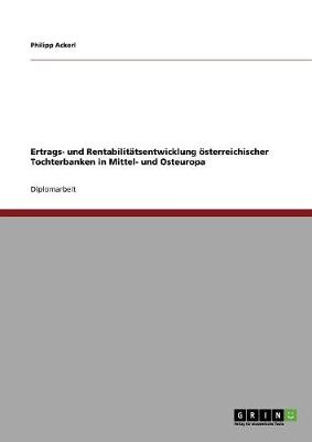 Ertrags- Und Rentabilit tsentwicklung sterreichischer Tochterbanken in Mittel- Und Osteuropa (Paperback)
