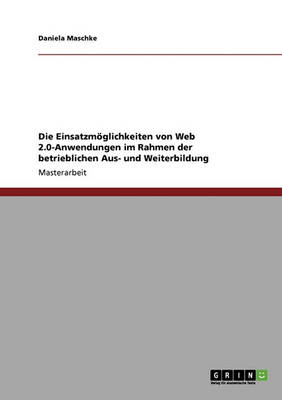 Die Einsatzmoeglichkeiten Von Web 2.0-Anwendungen in Der Betrieblichen Aus- Und Weiterbildung (Paperback)