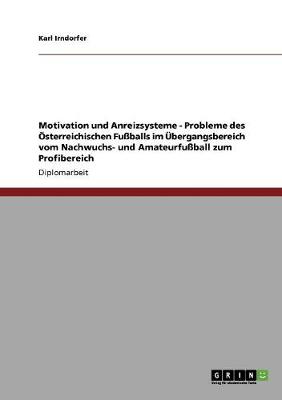 Motivation Und Anreizsysteme - Probleme Des sterreichischen Fu balls Im bergangsbereich Vom Nachwuchs- Und Amateurfu ball Zum Profibereich (Paperback)