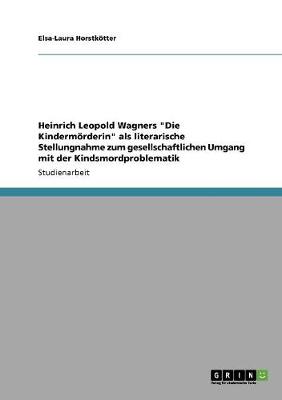 Heinrich Leopold Wagners "Die Kindermorderin" ALS Literarische Stellungnahme Zum Gesellschaftlichen Umgang Mit Der Kindsmordproblematik (Paperback)