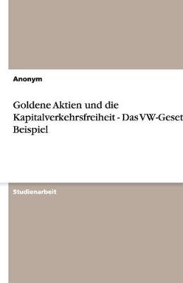 Goldene Aktien Und Die Kapitalverkehrsfreiheit - Das VW-Gesetz ALS Beispiel (Paperback)