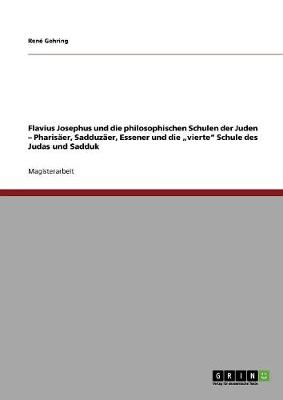 Flavius Josephus Und Die Philosophischen Schulen Der Juden - Pharisaer, Sadduzaer, Essener Und Die "Vierte Schule Des Judas Und Sadduk (Paperback)